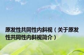原发性共同性内斜视（关于原发性共同性内斜视简介）