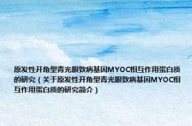 原发性开角型青光眼致病基因MYOC相互作用蛋白质的研究（关于原发性开角型青光眼致病基因MYOC相互作用蛋白质的研究简介）