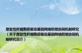 原发性肝细胞癌驱动基因网络模组协同机制研究（关于原发性肝细胞癌驱动基因网络模组协同机制研究简介）