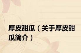 厚皮甜瓜（关于厚皮甜瓜简介）