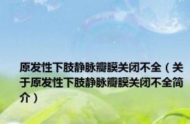 原发性下肢静脉瓣膜关闭不全（关于原发性下肢静脉瓣膜关闭不全简介）