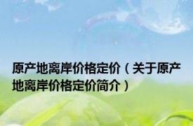 原产地离岸价格定价（关于原产地离岸价格定价简介）