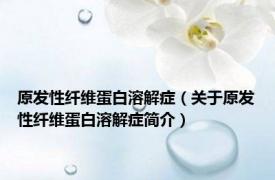 原发性纤维蛋白溶解症（关于原发性纤维蛋白溶解症简介）