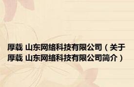 厚载 山东网络科技有限公司（关于厚载 山东网络科技有限公司简介）