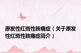 原发性红斑性肢痛症（关于原发性红斑性肢痛症简介）