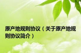 原产地规则协议（关于原产地规则协议简介）