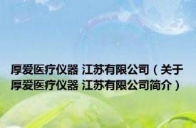 厚爱医疗仪器 江苏有限公司（关于厚爱医疗仪器 江苏有限公司简介）