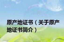 原产地证书（关于原产地证书简介）