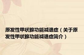 原发性甲状腺功能减退症（关于原发性甲状腺功能减退症简介）