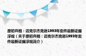 原初真相：迈克尔杰克逊1993年案件最新证据浮现（关于原初真相：迈克尔杰克逊1993年案件最新证据浮现简介）