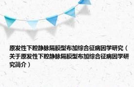 原发性下腔静脉隔膜型布加综合征病因学研究（关于原发性下腔静脉隔膜型布加综合征病因学研究简介）
