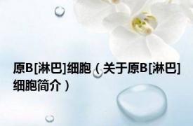 原B[淋巴]细胞（关于原B[淋巴]细胞简介）