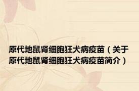 原代地鼠肾细胞狂犬病疫苗（关于原代地鼠肾细胞狂犬病疫苗简介）