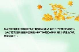 原发性肝细胞肝癌细胞中FAT10调控eEF1A1的分子生物学机制研究（关于原发性肝细胞肝癌细胞中FAT10调控eEF1A1的分子生物学机制研究简介）