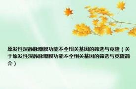 原发性深静脉瓣膜功能不全相关基因的筛选与克隆（关于原发性深静脉瓣膜功能不全相关基因的筛选与克隆简介）