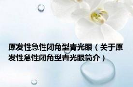 原发性急性闭角型青光眼（关于原发性急性闭角型青光眼简介）