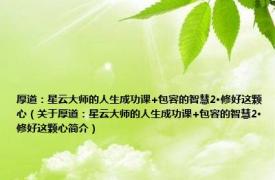 厚道：星云大师的人生成功课+包容的智慧2·修好这颗心（关于厚道：星云大师的人生成功课+包容的智慧2·修好这颗心简介）