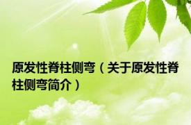 原发性脊柱侧弯（关于原发性脊柱侧弯简介）