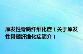 原发性骨髓纤维化症（关于原发性骨髓纤维化症简介）