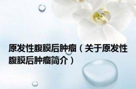 原发性腹膜后肿瘤（关于原发性腹膜后肿瘤简介）