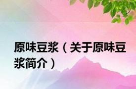 原味豆浆（关于原味豆浆简介）