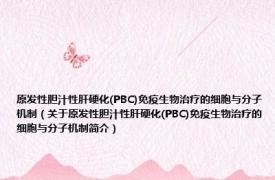原发性胆汁性肝硬化(PBC)免疫生物治疗的细胞与分子机制（关于原发性胆汁性肝硬化(PBC)免疫生物治疗的细胞与分子机制简介）