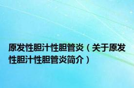 原发性胆汁性胆管炎（关于原发性胆汁性胆管炎简介）