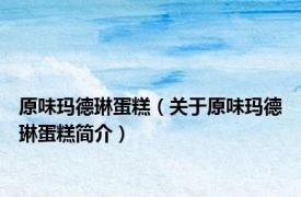 原味玛德琳蛋糕（关于原味玛德琳蛋糕简介）