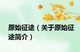 原始征途（关于原始征途简介）