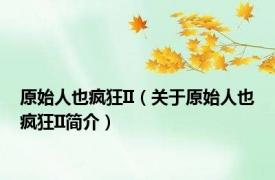 原始人也疯狂II（关于原始人也疯狂II简介）