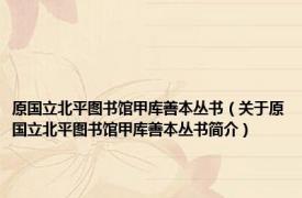 原国立北平图书馆甲库善本丛书（关于原国立北平图书馆甲库善本丛书简介）
