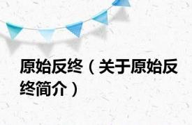 原始反终（关于原始反终简介）
