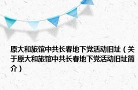 原大和旅馆中共长春地下党活动旧址（关于原大和旅馆中共长春地下党活动旧址简介）