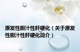 原发性胆汁性肝硬化（关于原发性胆汁性肝硬化简介）
