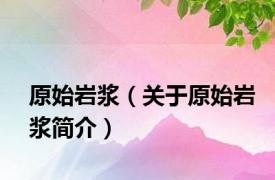 原始岩浆（关于原始岩浆简介）