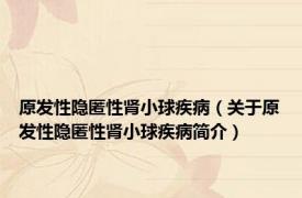原发性隐匿性肾小球疾病（关于原发性隐匿性肾小球疾病简介）
