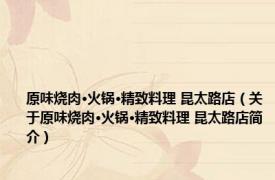 原味烧肉·火锅·精致料理 昆太路店（关于原味烧肉·火锅·精致料理 昆太路店简介）