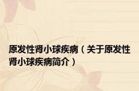 原发性肾小球疾病（关于原发性肾小球疾病简介）