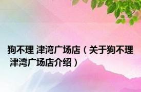 狗不理 津湾广场店（关于狗不理 津湾广场店介绍）