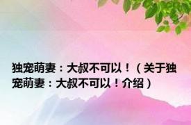 独宠萌妻：大叔不可以！（关于独宠萌妻：大叔不可以！介绍）