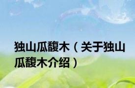 独山瓜馥木（关于独山瓜馥木介绍）