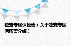 独宠专属保镖妻（关于独宠专属保镖妻介绍）