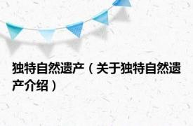 独特自然遗产（关于独特自然遗产介绍）