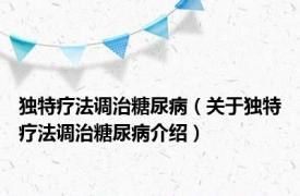 独特疗法调治糖尿病（关于独特疗法调治糖尿病介绍）
