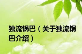 独流锅巴（关于独流锅巴介绍）