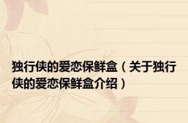 独行侠的爱恋保鲜盒（关于独行侠的爱恋保鲜盒介绍）