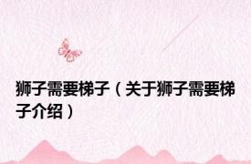 狮子需要梯子（关于狮子需要梯子介绍）