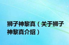 狮子神黎真（关于狮子神黎真介绍）