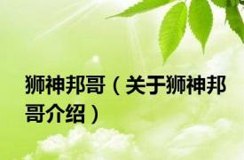 狮神邦哥（关于狮神邦哥介绍）
