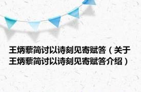 王炳藜简讨以诗刻见寄赋答（关于王炳藜简讨以诗刻见寄赋答介绍）